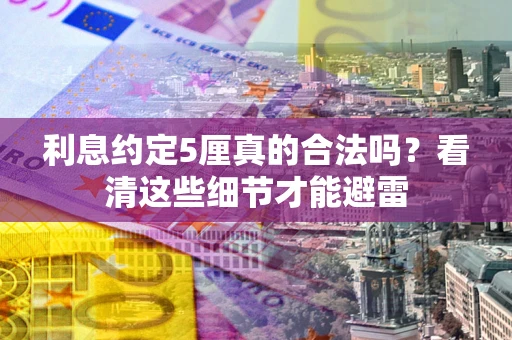 济南利息约定5厘真的合法吗？看清这些细节才能避雷