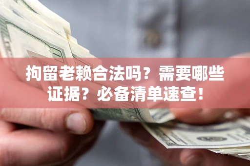 济南拘留老赖合法吗？需要哪些证据？必备清单速查！
