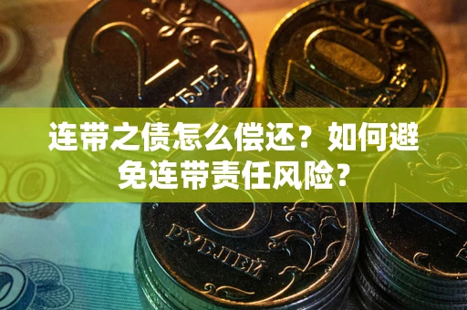 济南连带之债怎么偿还？如何避免连带责任风险？