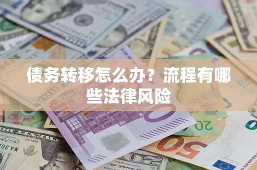 济南债务转移怎么办？流程有哪些法律风险
