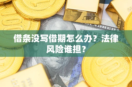济南借条没写借期怎么办？法律风险谁担？