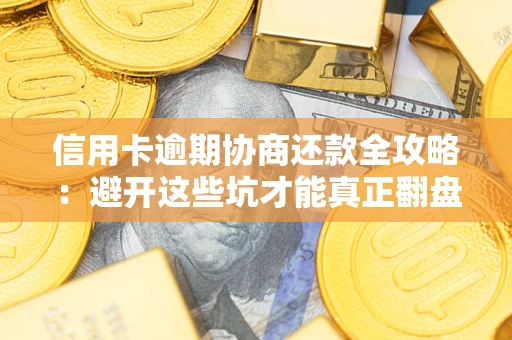 济南信用卡逾期协商还款全攻略：避开这些坑才能真正翻盘
